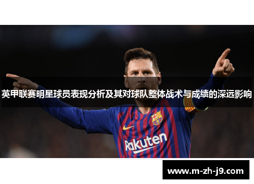 英甲联赛明星球员表现分析及其对球队整体战术与成绩的深远影响 英甲联赛明星球员表现分析及其对球队整体战术与成绩的深远影响