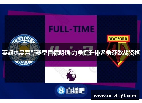 英超水晶宫新赛季目标明确 力争提升排名争夺欧战资格 英超水晶宫新赛季目标明确 力争提升排名争夺欧战资格