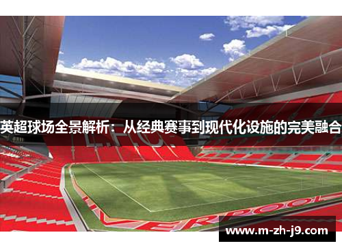 英超球场全景解析:从经典赛事到现代化设施的完美融合 英超球场全景解析:从经典赛事到现代化设施的完美融合
