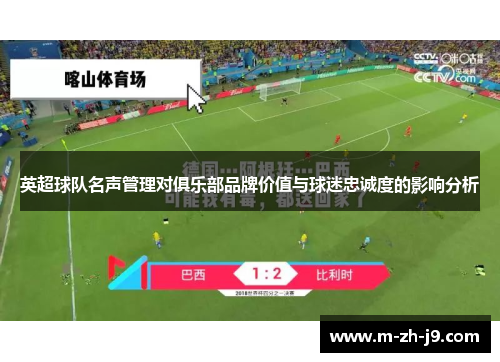 英超球队名声管理对俱乐部品牌价值与球迷忠诚度的影响分析 英超球队名声管理对俱乐部品牌价值与球迷忠诚度的影响分析