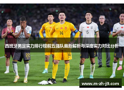 西班牙男足实力排行榜前五强队最新解析与深度实力对比分析