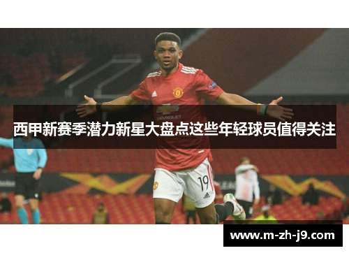 西甲新赛季潜力新星大盘点这些年轻球员值得关注 西甲新赛季潜力新星大盘点这些年轻球员值得关注