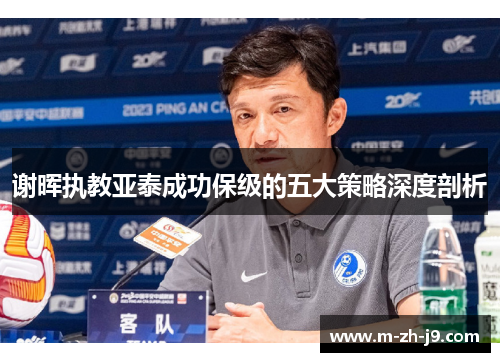 谢晖执教亚泰成功保级的五大策略深度剖析 谢晖执教亚泰成功保级的五大策略深度剖析