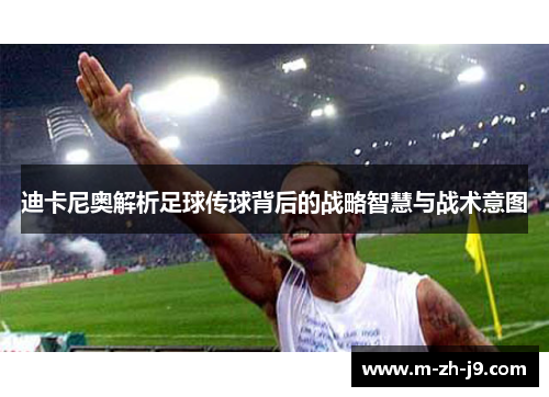 迪卡尼奥解析足球传球背后的战略智慧与战术意图 迪卡尼奥解析足球传球背后的战略智慧与战术意图
