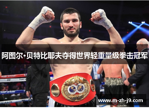 阿图尔·贝特比耶夫夺得世界轻重量级拳击冠军 阿图尔·贝特比耶夫夺得世界轻重量级拳击冠军