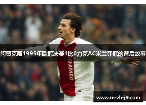 阿贾克斯1995年欧冠决赛1比0力克AC米兰夺冠的背后故事