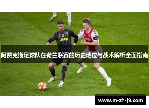 阿贾克斯足球队在荷兰联赛的历史地位与战术解析全面指南 阿贾克斯足球队在荷兰联赛的历史地位与战术解析全面指南