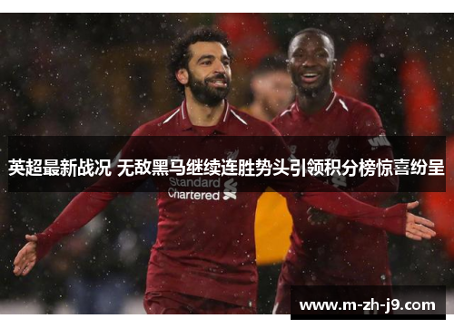 英超最新战况 无敌黑马继续连胜势头引领积分榜惊喜纷呈