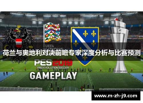 荷兰与奥地利对决前瞻专家深度分析与比赛预测 荷兰与奥地利对决前瞻专家深度分析与比赛预测