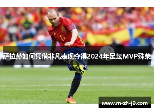 萨拉赫如何凭借非凡表现夺得2024年足坛MVP殊荣