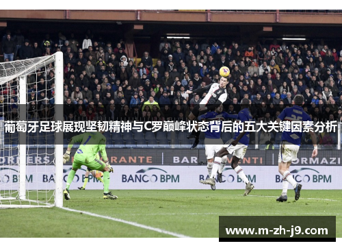 葡萄牙足球展现坚韧精神与C罗巅峰状态背后的五大关键因素分析 葡萄牙足球展现坚韧精神与C罗巅峰状态背后的五大关键因素分析