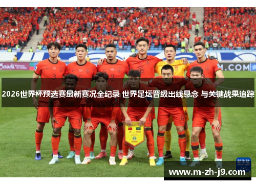 2026世界杯预选赛最新赛况全纪录 世界足坛晋级出线悬念 与关键战果追踪