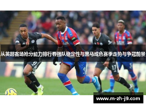 从英超客场抢分能力排行看强队稳定性与黑马成色赛季走势与争冠前景