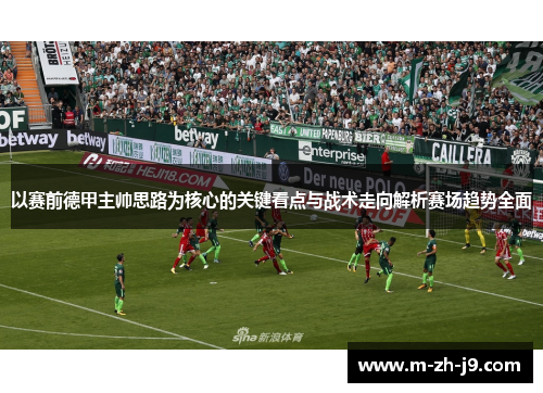 以赛前德甲主帅思路为核心的关键看点与战术走向解析赛场趋势全面