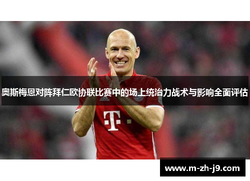奥斯梅恩对阵拜仁欧协联比赛中的场上统治力战术与影响全面评估