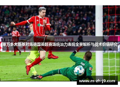 莱万多夫斯基对阵德国英超赛场统治力表现全景解析与战术价值研究