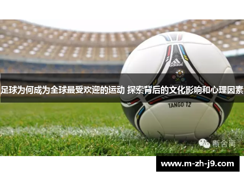 足球为何成为全球最受欢迎的运动 探索背后的文化影响和心理因素