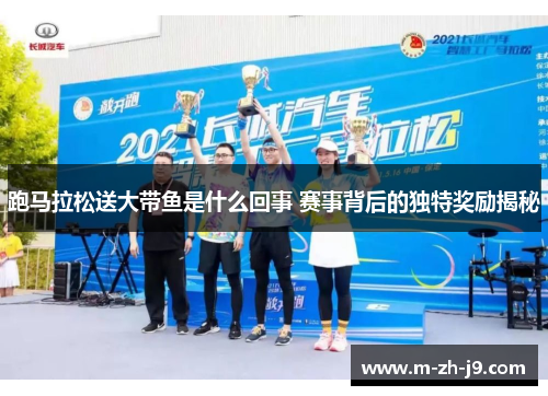 跑马拉松送大带鱼是什么回事 赛事背后的独特奖励揭秘
