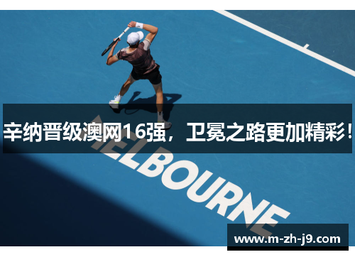 辛纳晋级澳网16强，卫冕之路更加精彩！