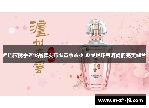 迪巴拉携手奢侈品牌发布限量版香水 彰显足球与时尚的完美融合