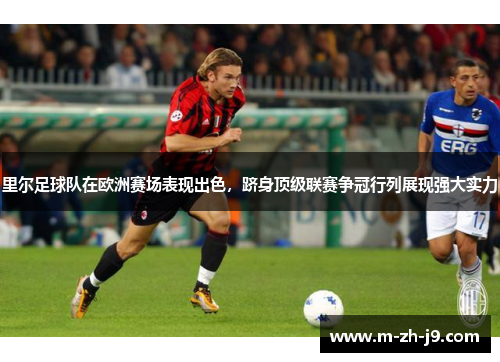 里尔足球队在欧洲赛场表现出色，跻身顶级联赛争冠行列展现强大实力