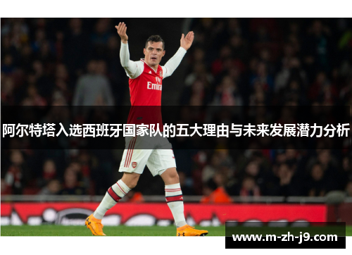 阿尔特塔入选西班牙国家队的五大理由与未来发展潜力分析