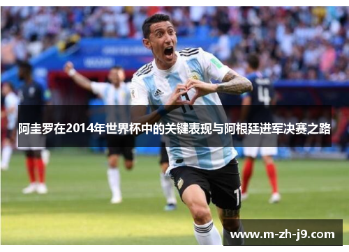 阿圭罗在2014年世界杯中的关键表现与阿根廷进军决赛之路