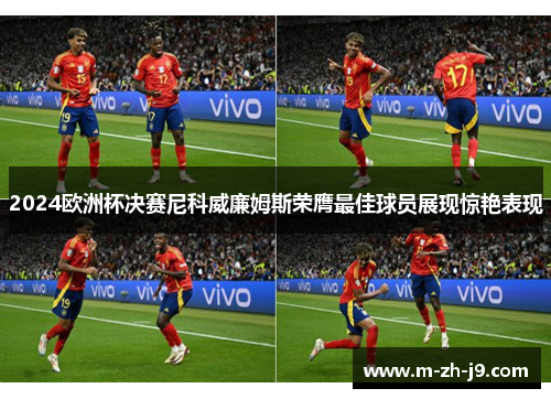 2024欧洲杯决赛尼科威廉姆斯荣膺最佳球员展现惊艳表现