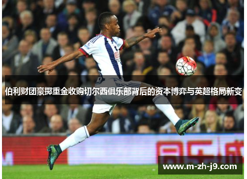 伯利财团豪掷重金收购切尔西俱乐部背后的资本博弈与英超格局新变