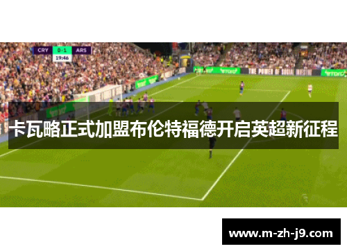 卡瓦略正式加盟布伦特福德开启英超新征程