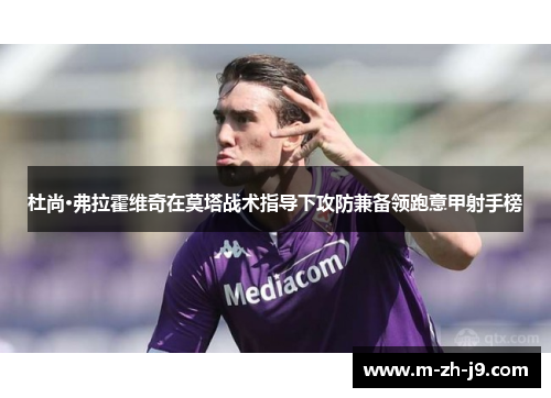 杜尚·弗拉霍维奇在莫塔战术指导下攻防兼备领跑意甲射手榜