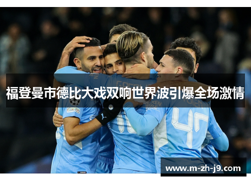 福登曼市德比大戏双响世界波引爆全场激情