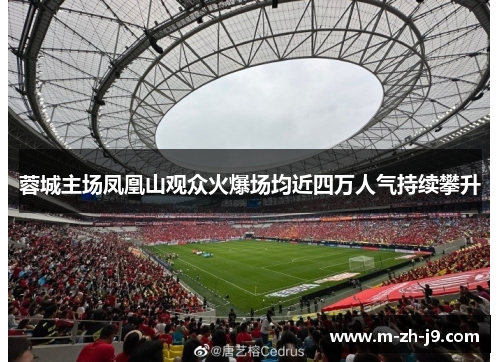 蓉城主场凤凰山观众火爆场均近四万人气持续攀升