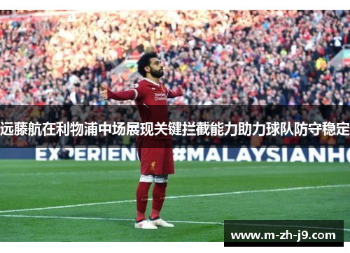 远藤航在利物浦中场展现关键拦截能力助力球队防守稳定