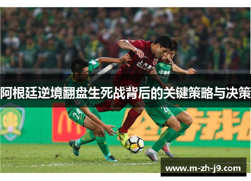 阿根廷逆境翻盘生死战背后的关键策略与决策