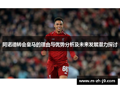 阿诺德转会皇马的理由与优势分析及未来发展潜力探讨