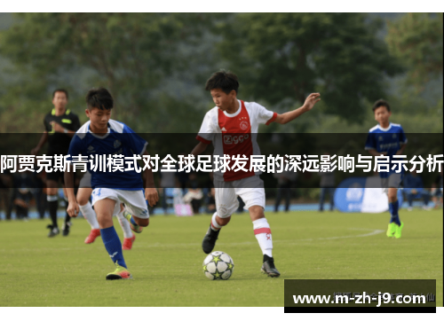 阿贾克斯青训模式对全球足球发展的深远影响与启示分析 阿贾克斯青训模式对全球足球发展的深远影响与启示分析