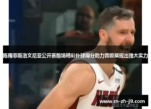 陈雨菲斯洛文尼亚公开赛前场精彩扑球得分助力晋级展现出强大实力