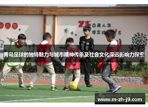青岛足球的独特魅力与城市精神传承及社会文化深远影响力探索