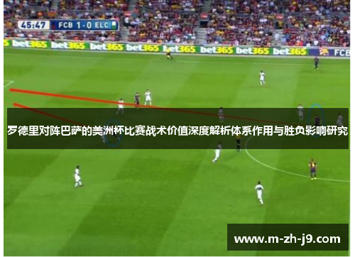 罗德里对阵巴萨的美洲杯比赛战术价值深度解析体系作用与胜负影响研究 罗德里对阵巴萨的美洲杯比赛战术价值深度解析体系作用与胜负影响研究