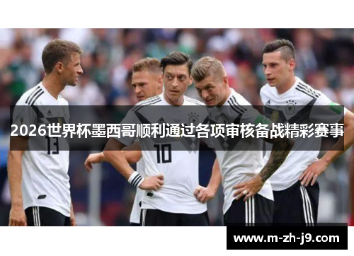 2026世界杯墨西哥顺利通过各项审核备战精彩赛事 2026世界杯墨西哥顺利通过各项审核备战精彩赛事