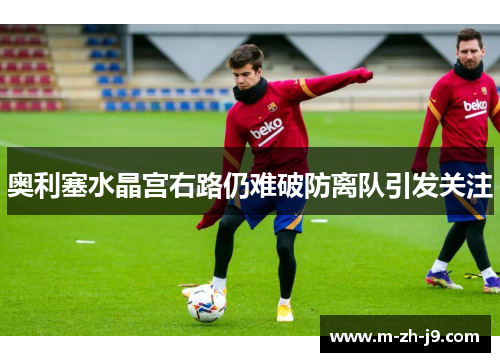 奥利塞水晶宫右路仍难破防离队引发关注 奥利塞水晶宫右路仍难破防离队引发关注