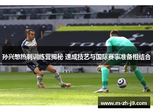 孙兴慜热刺训练营揭秘 速成技艺与国际赛事准备相结合 孙兴慜热刺训练营揭秘 速成技艺与国际赛事准备相结合
