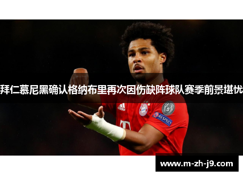 拜仁慕尼黑确认格纳布里再次因伤缺阵球队赛季前景堪忧