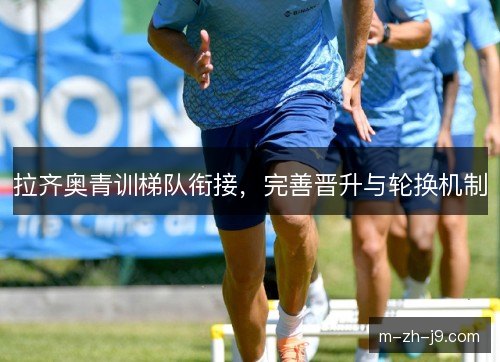 拉齐奥青训梯队衔接，完善晋升与轮换机制