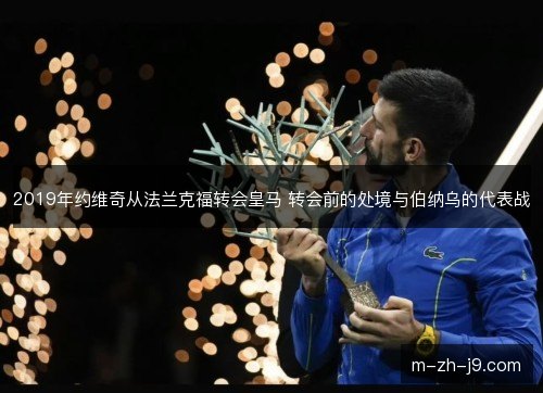 2019年约维奇从法兰克福转会皇马 转会前的处境与伯纳乌的代表战